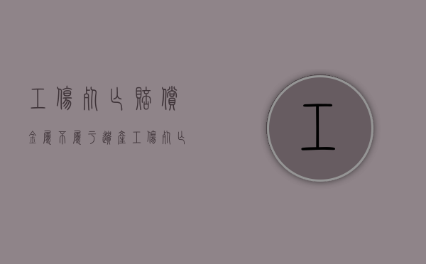 工伤死亡赔偿金属不属于遗产（工伤死亡的赔偿金）