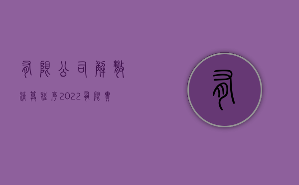 有限公司解散清算程序（2022有限责任公司清算程序是如何规定的）