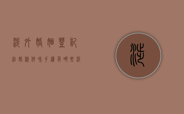 涉外婚姻登记结婚条件和手续有哪些（涉外婚姻办理流程）