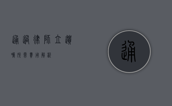 通过律师立遗嘱所需费用解析
