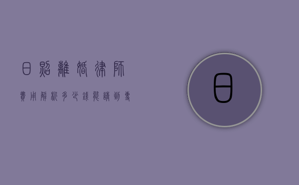 日照离婚律师费用解析,多少钱能请到专业律师? 日照离婚律师费用解析,多少钱能请到专业律师?