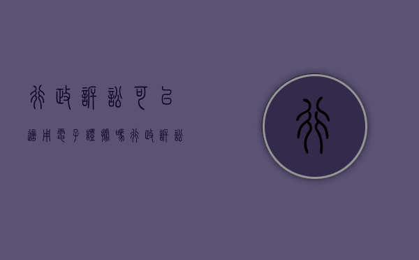 行政诉讼可以适用电子证据吗（行政诉讼法 电子数据）