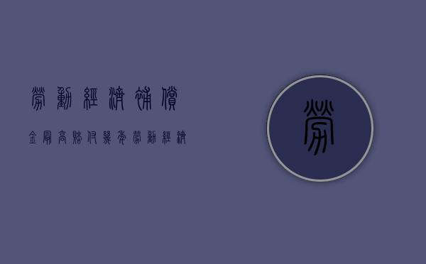 劳动经济补偿金最高赔付几年（劳动经济补偿金上限）