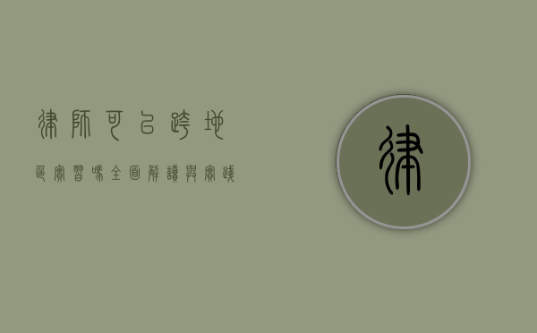 律师可以跨地区实习吗？全面解读与实践指南