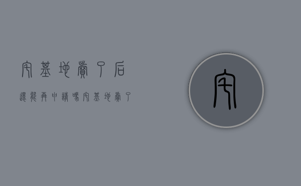 宅基地卖了后还能再申请吗？（宅基地卖了怎么再次申请）