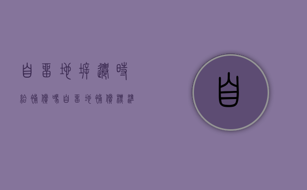 自留地拆迁时给补偿吗（自留地补偿标准最新）