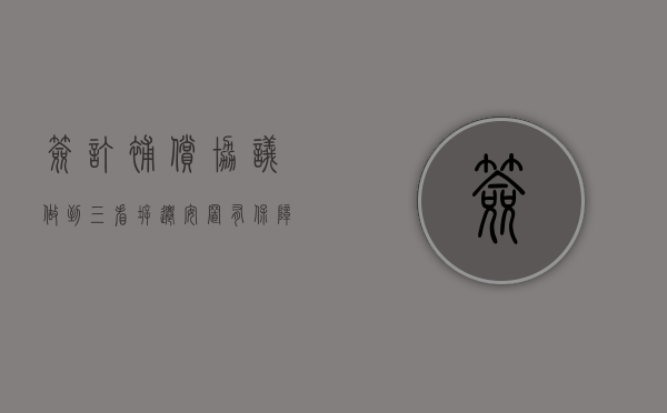 签订补偿协议，做到三看，拆迁安置有保障！（拆迁补偿安置协议模板）