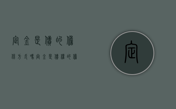 定金是债的担保方式吗(定金是债权的担保吗) 定金是债的担保方式吗(定金是债权的担保吗)