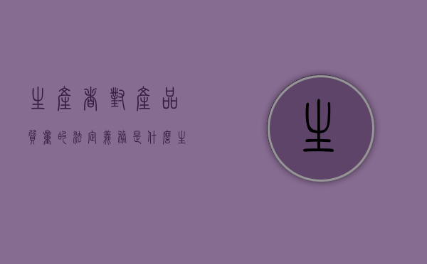 生产者对产品质量的法定义务是什么（生产者对产品质量承担什么）