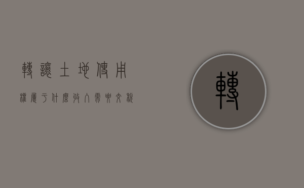 转让土地使用权属于什么收入,需要交税吗（转让土地使用权计入什么科目）
