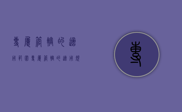 专属管辖的适用范围（专属管辖的适用规则）