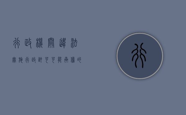 行政机关违法实施行政许可可能承担的法律责任种类有（行政机关违法实施行政许可后,可能承担）