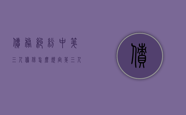债务纠纷中第三人担保怎么规定（第三人为债权设定的担保是什么意思）