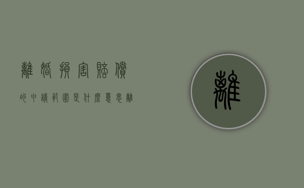 离婚损害赔偿的申请范围是什么意思（离婚损害赔偿的申请范围是什么呢）