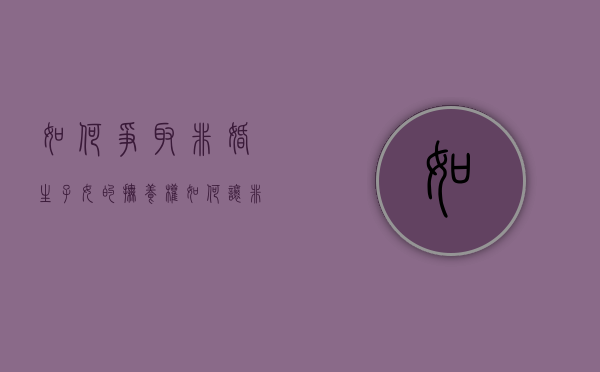 如何争取非婚生子女的抚养权（如何让非婚生子女没有继承权）