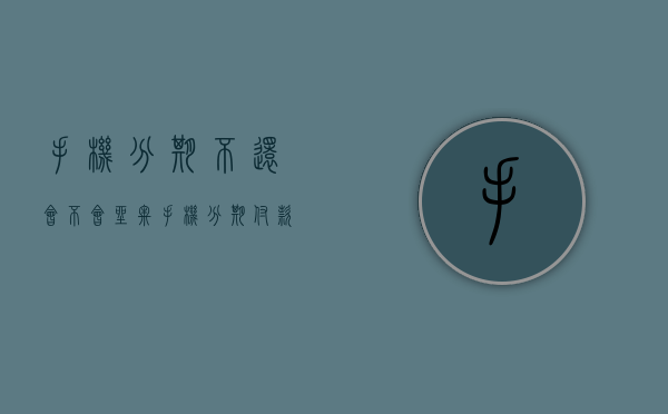 手机分期不还会不会坐牢（手机分期付款不还会上征信吗）