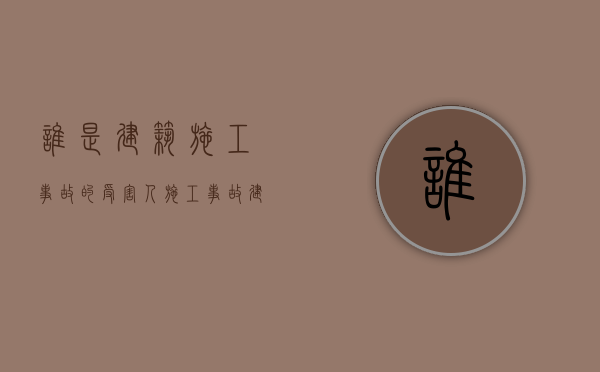 谁是建筑施工事故的受害人（施工事故建设单位责任）