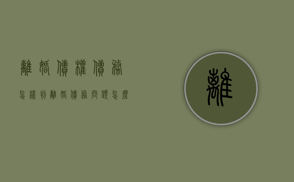 离婚债权债务怎样判（离婚债务问题怎么写协议书）