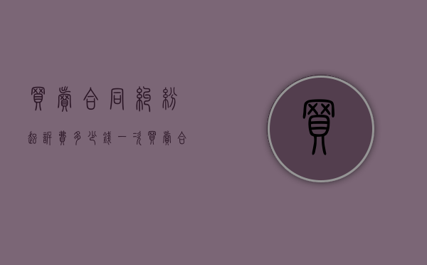买卖合同纠纷起诉费多少钱一次（买卖合同纠纷起诉费多少钱合理）
