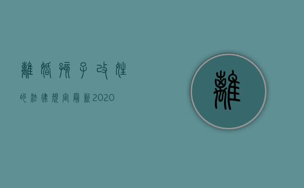 离婚孩子改姓的法律规定最新（2020离婚后孩子改姓新规）