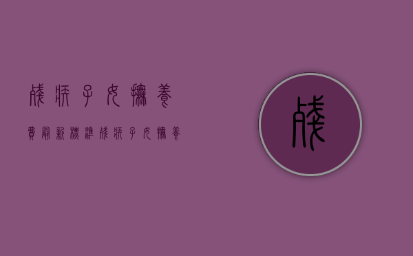 残疾子女抚养费最新标准（残疾子女抚养费怎么算）