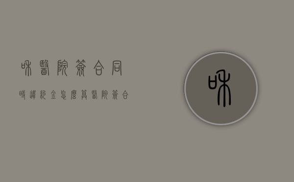 和医院签合同时违约金怎么算（医院签合同有违约金吗）