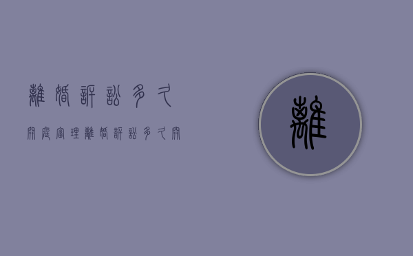 离婚诉讼多久开庭审理（离婚诉讼多久开庭）