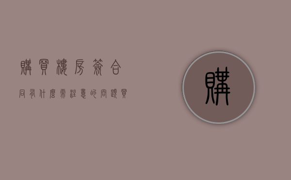 购买楼房签合同有什么需注意的问题（买房子签购房合同要注意什么）