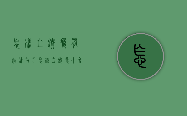 怎样立遗嘱有法律效力（怎样立遗嘱才会受到法律保护）