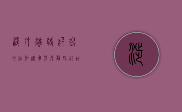 涉外离婚诉讼的法律适用（涉外离婚诉讼程序）