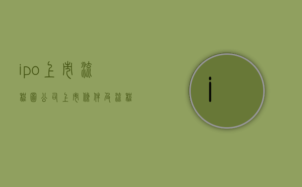 ipo上市流程图（公司上市条件及流程图表）