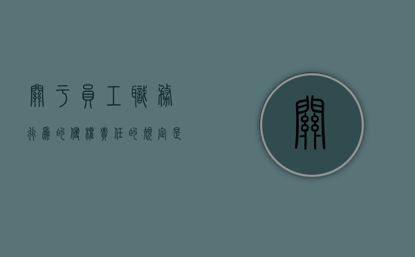 关于员工职务行为的侵权责任的规定是什么？（员工职务行为造成的损失由谁承担）
