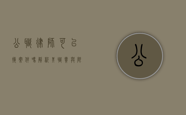 公职律师可以接案件吗?解析其职责与限制 公职律师可以接案件吗?解析其职责与限制