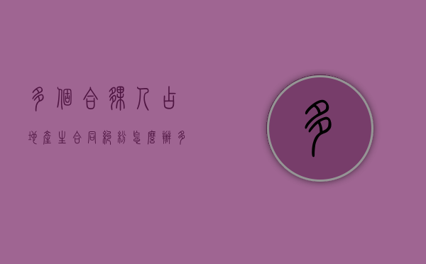 多个合伙人占地产生合同纠纷怎么办？（多名合伙人协议范本）
