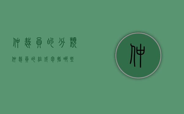 仲裁员的分类（仲裁员的组成包括哪些）
