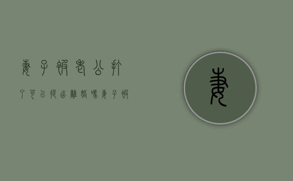 妻子被老公打了可以提出离婚吗（妻子被丈夫打了该怎么办）