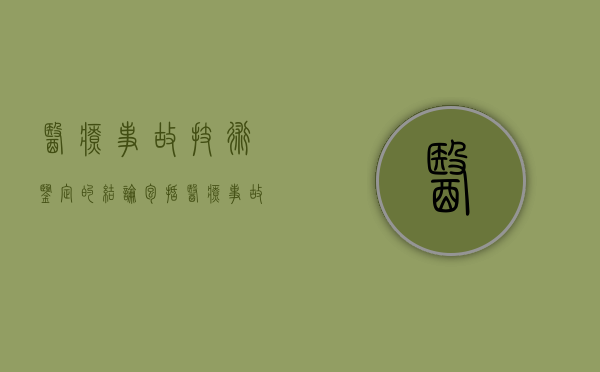 医疗事故技术鉴定的结论包括（医疗事故技术鉴定结论由谁作出）