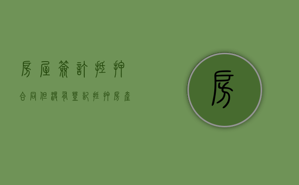 房屋签订抵押合同但没有登记（抵押房产没有房产证抵押合同有效吗）