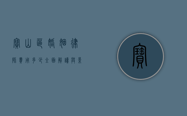 宝山区婚姻律师费用多少？全面解读与影响因素