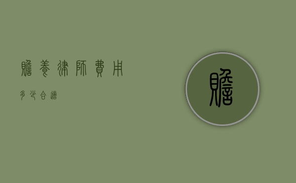 赡养律师费用多少合适？