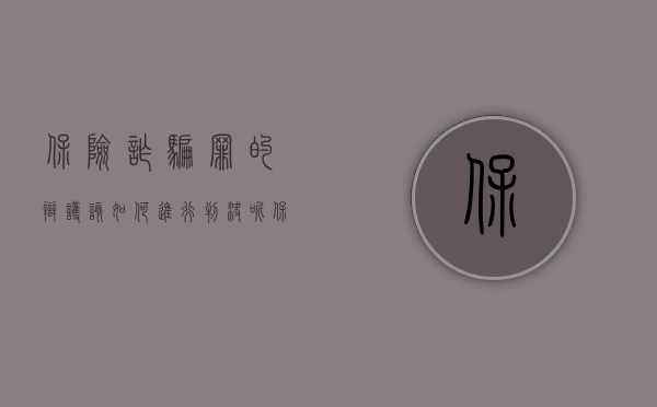 保险诈骗罪的辩护该如何进行判决呢（保险诈骗罪的辩护该如何进行）