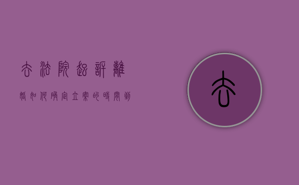 去法院起诉离婚如何确定立案的时间（到法院起诉离婚需要多长时间?）