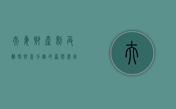 夫妻财产制及离婚财产分割的原则规定和缺陷（夫妻财产划分的法律原则）