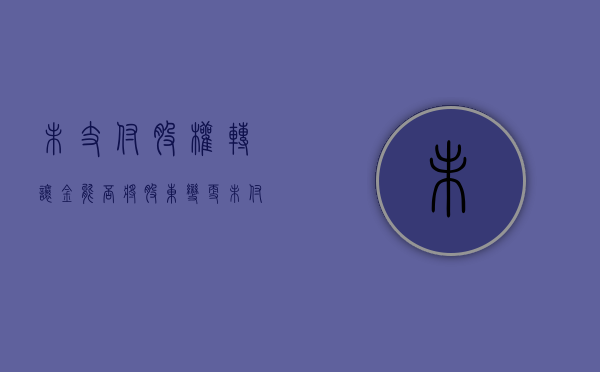 未支付股权转让金能否将股东变更（未付股权转让款利息如何计算）