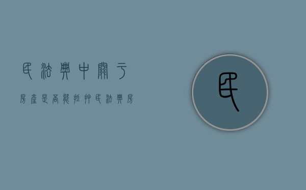 民法典中关于房产是否能抵押（民法典房屋抵押权）