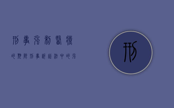 刑事强制医疗的期限（刑事诉讼法中的强制医疗程序）