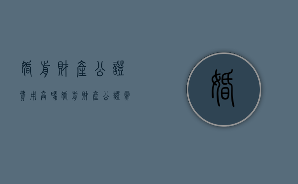 婚前财产公证费用高吗（婚前财产公证需要什么手续?）