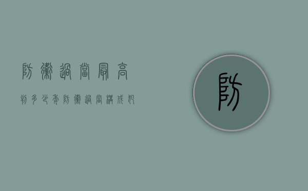 防卫过当最高判多少年？（防卫过当构成犯罪吗?）