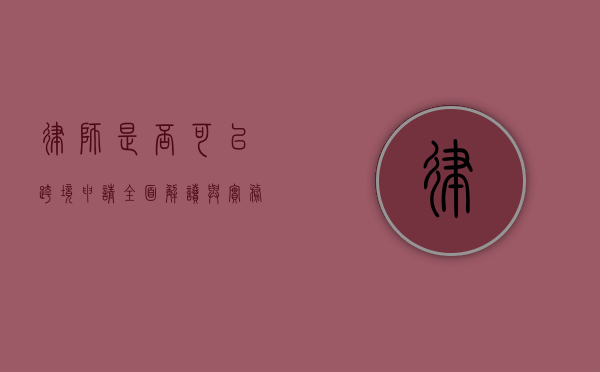 律师是否可以跨境申请？全面解读与实务探讨