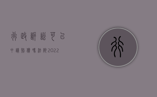 行政诉讼可以申请赔偿吗法院（2022行政诉讼赔偿程序是怎样的）